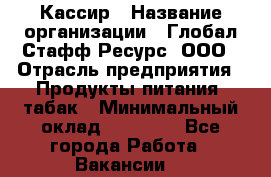 Кассир › Название организации ­ Глобал Стафф Ресурс, ООО › Отрасль предприятия ­ Продукты питания, табак › Минимальный оклад ­ 15 000 - Все города Работа » Вакансии   